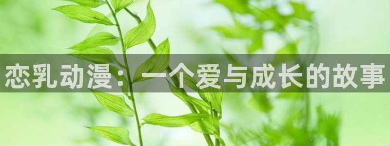 51动漫在线观看免费版：恋乳动漫：一个爱与成长的故事