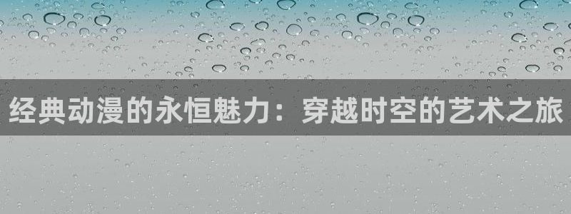 51动漫下载大全：经典动漫的永恒魅力：穿越时空的艺术之旅