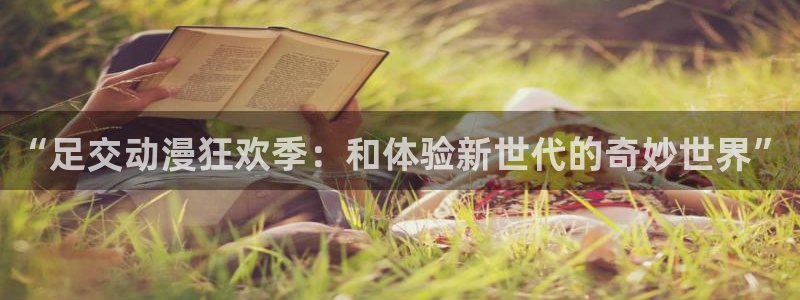 安卓下载51动漫：“足交动漫狂欢季：和体验新世代的奇妙世界”