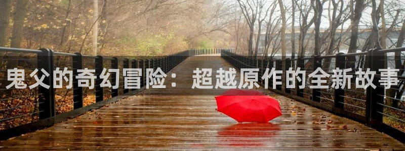 51动漫网址：鬼父的奇幻冒险：超越原作的全新故事