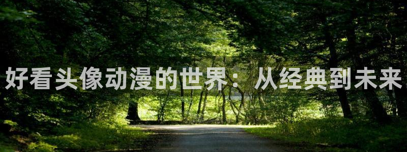 51动漫破解版免费看nba：好看头像动漫的世界：从经典到未来