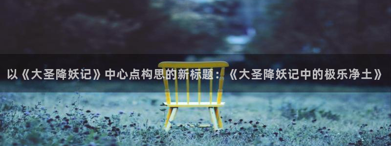 51动漫免费：以《大圣降妖记》中心点构思的新标题：《大圣降妖记中的极乐净土》